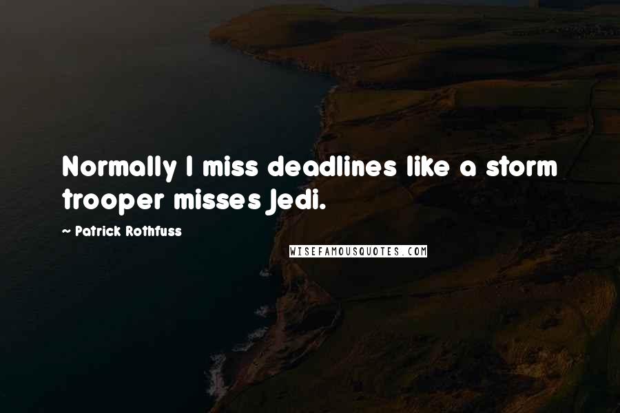 Patrick Rothfuss Quotes: Normally I miss deadlines like a storm trooper misses Jedi.