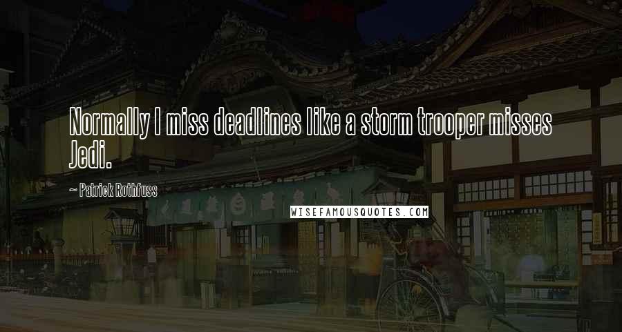 Patrick Rothfuss Quotes: Normally I miss deadlines like a storm trooper misses Jedi.