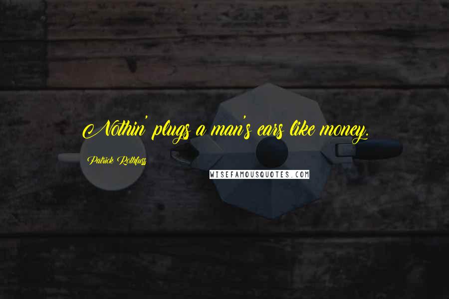 Patrick Rothfuss Quotes: Nothin' plugs a man's ears like money.