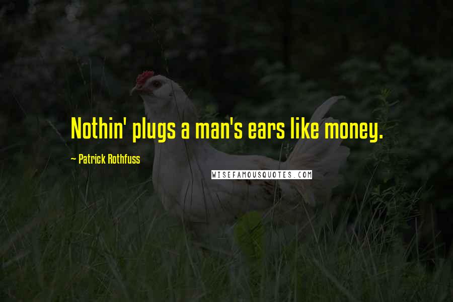 Patrick Rothfuss Quotes: Nothin' plugs a man's ears like money.