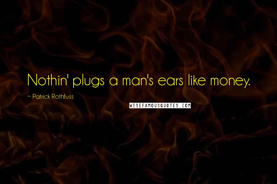 Patrick Rothfuss Quotes: Nothin' plugs a man's ears like money.