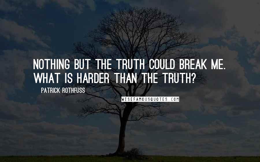Patrick Rothfuss Quotes: Nothing but the truth could break me. What is harder than the truth?