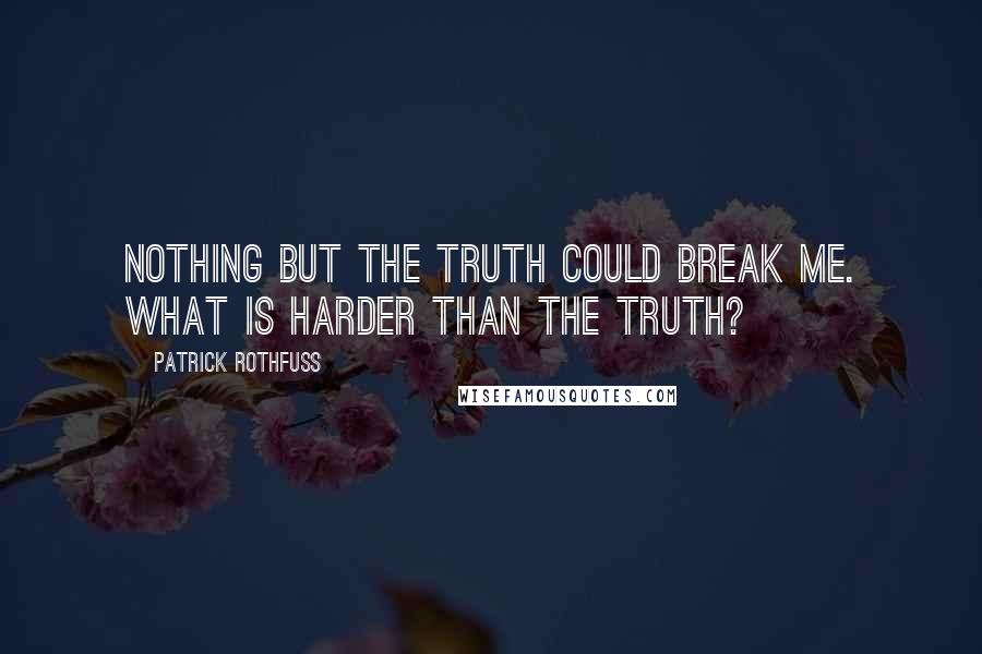 Patrick Rothfuss Quotes: Nothing but the truth could break me. What is harder than the truth?