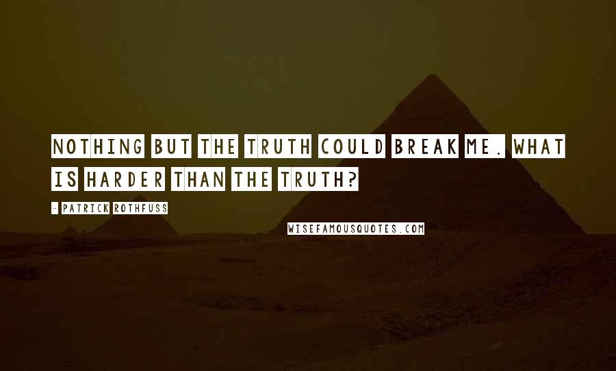 Patrick Rothfuss Quotes: Nothing but the truth could break me. What is harder than the truth?