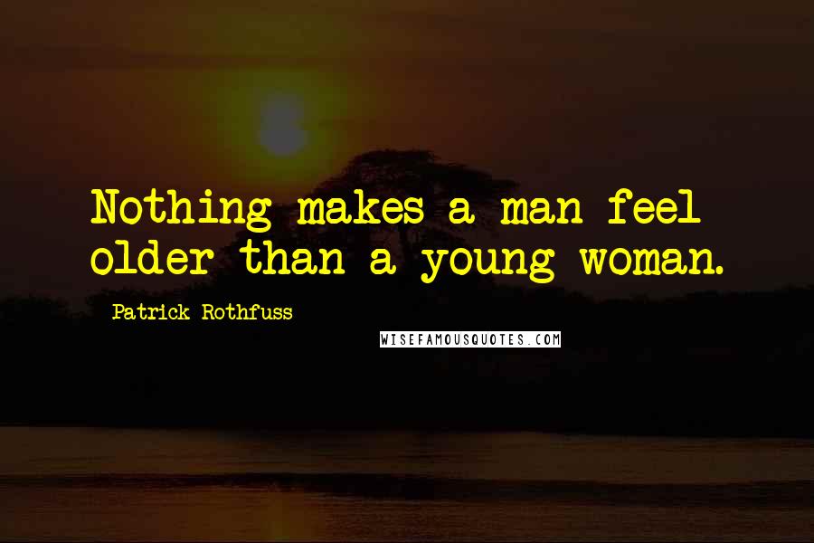 Patrick Rothfuss Quotes: Nothing makes a man feel older than a young woman.