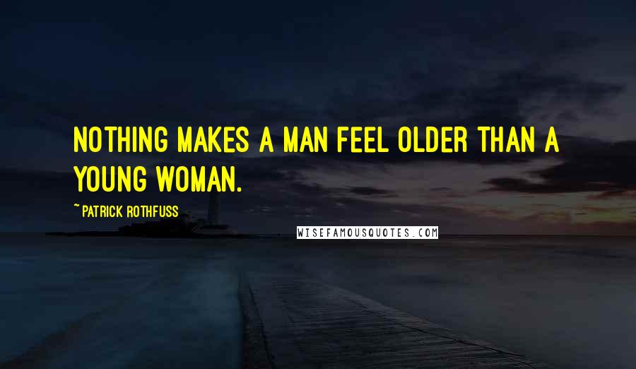 Patrick Rothfuss Quotes: Nothing makes a man feel older than a young woman.