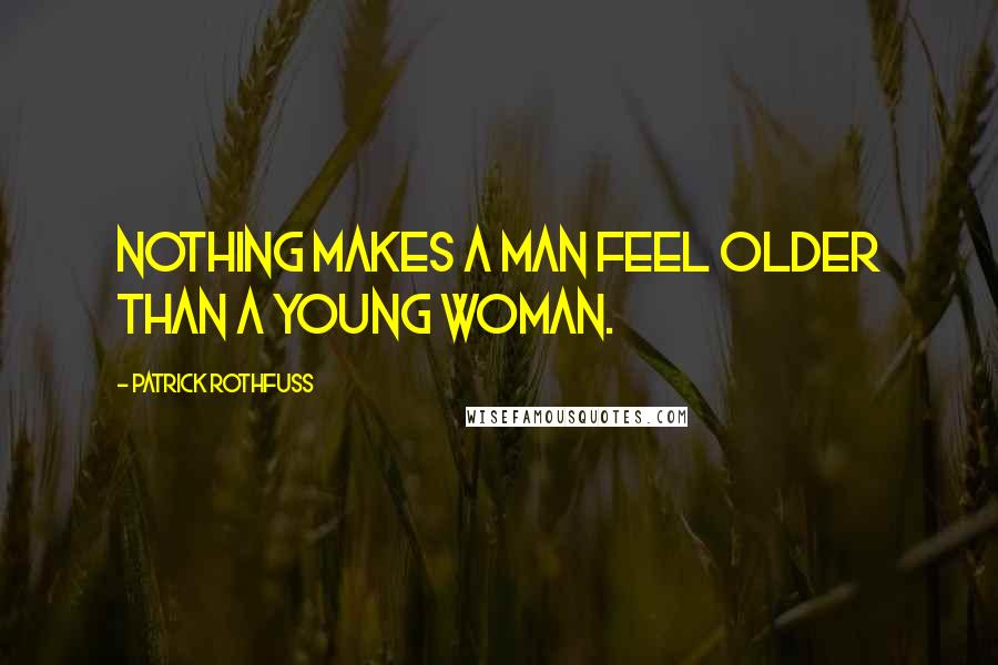 Patrick Rothfuss Quotes: Nothing makes a man feel older than a young woman.