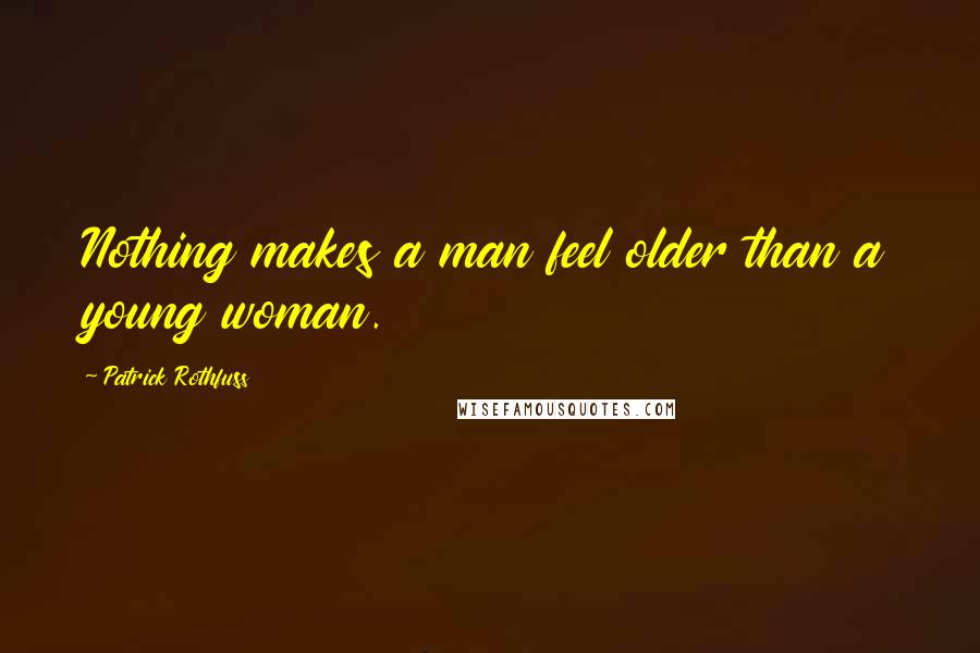 Patrick Rothfuss Quotes: Nothing makes a man feel older than a young woman.