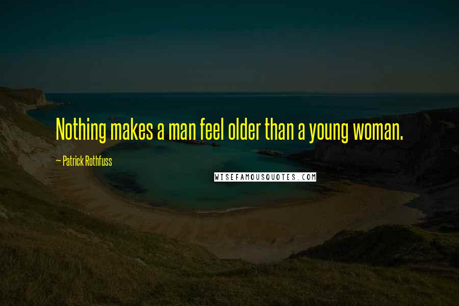 Patrick Rothfuss Quotes: Nothing makes a man feel older than a young woman.