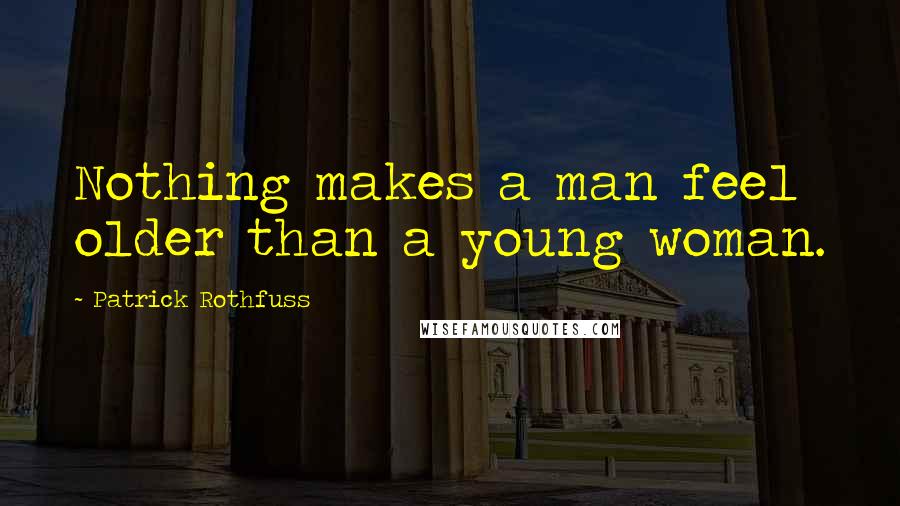 Patrick Rothfuss Quotes: Nothing makes a man feel older than a young woman.