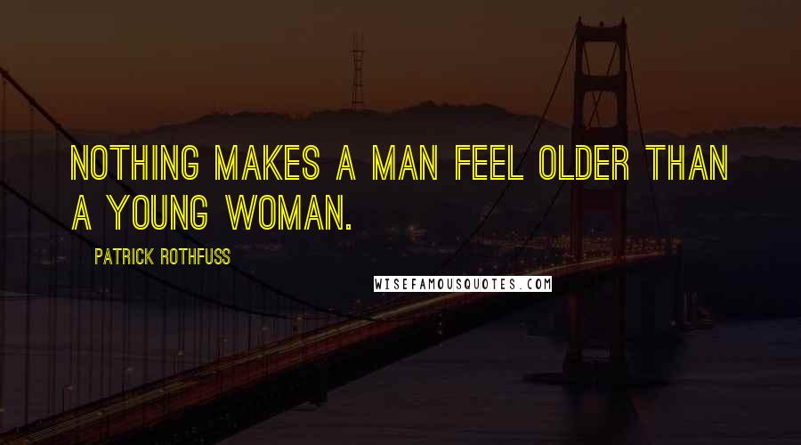 Patrick Rothfuss Quotes: Nothing makes a man feel older than a young woman.