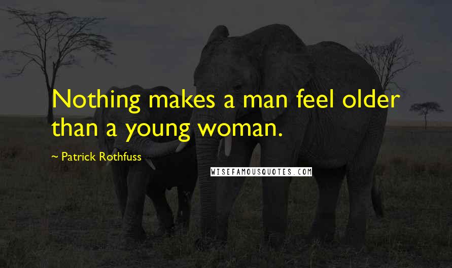 Patrick Rothfuss Quotes: Nothing makes a man feel older than a young woman.