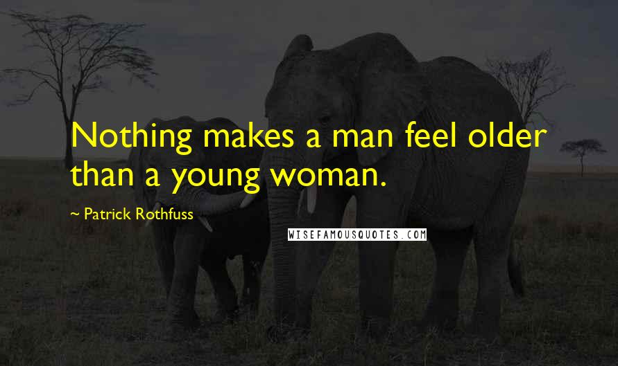 Patrick Rothfuss Quotes: Nothing makes a man feel older than a young woman.