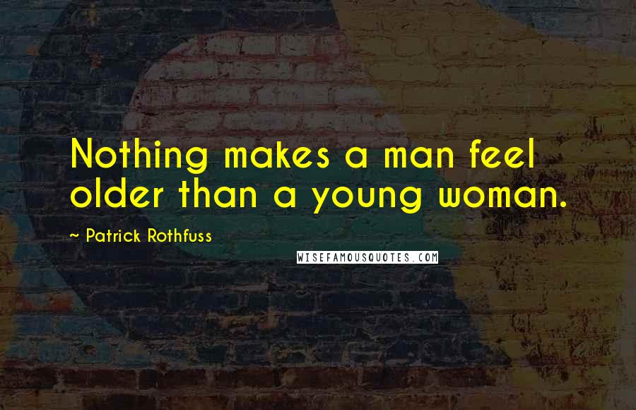 Patrick Rothfuss Quotes: Nothing makes a man feel older than a young woman.