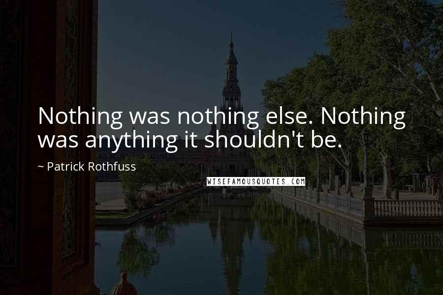 Patrick Rothfuss Quotes: Nothing was nothing else. Nothing was anything it shouldn't be.