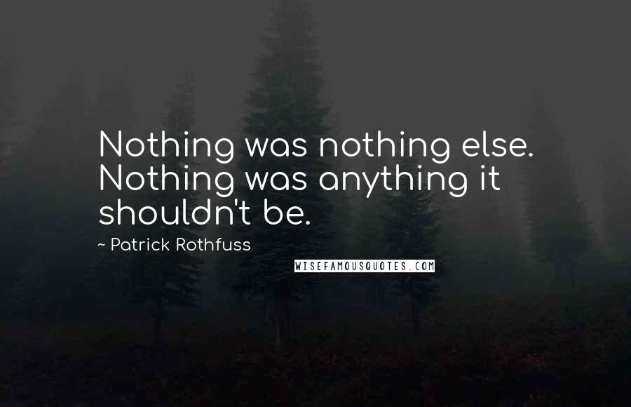 Patrick Rothfuss Quotes: Nothing was nothing else. Nothing was anything it shouldn't be.