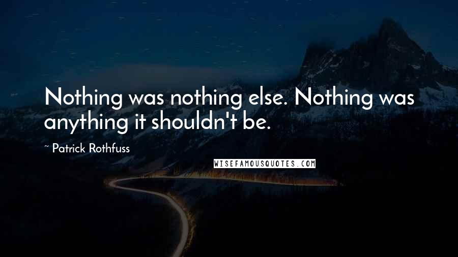 Patrick Rothfuss Quotes: Nothing was nothing else. Nothing was anything it shouldn't be.
