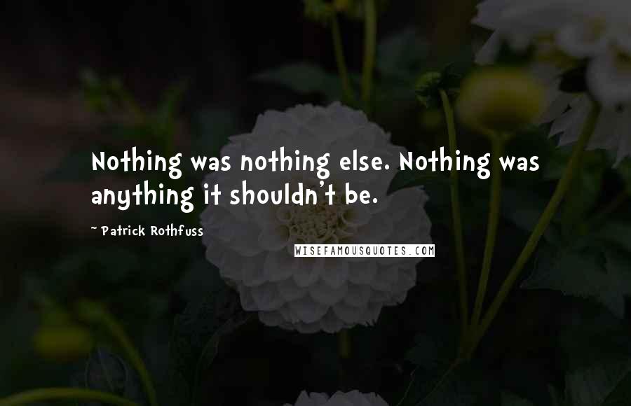 Patrick Rothfuss Quotes: Nothing was nothing else. Nothing was anything it shouldn't be.