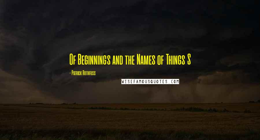 Patrick Rothfuss Quotes: Of Beginnings and the Names of Things S
