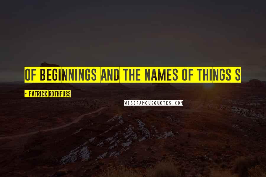 Patrick Rothfuss Quotes: Of Beginnings and the Names of Things S