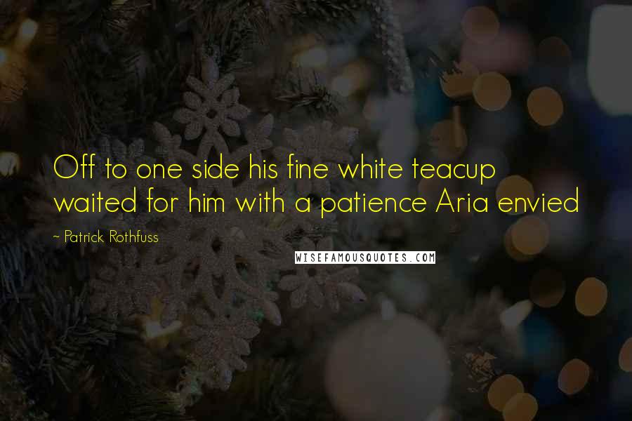 Patrick Rothfuss Quotes: Off to one side his fine white teacup waited for him with a patience Aria envied