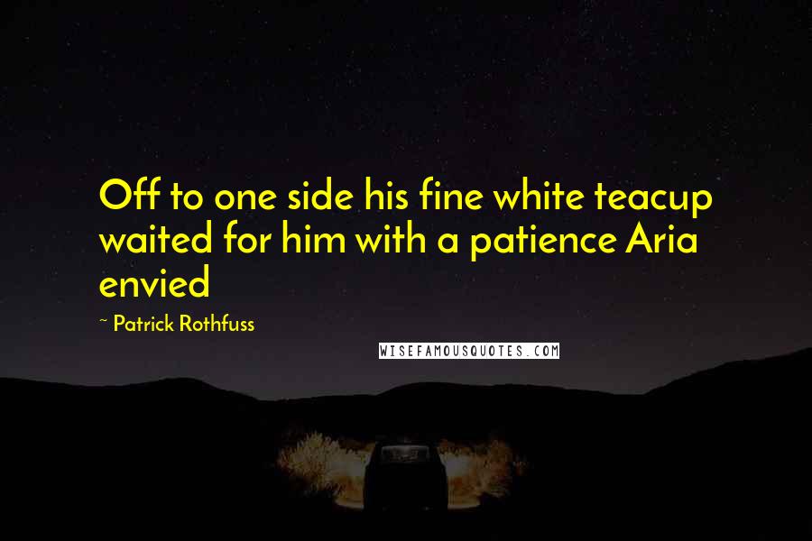 Patrick Rothfuss Quotes: Off to one side his fine white teacup waited for him with a patience Aria envied