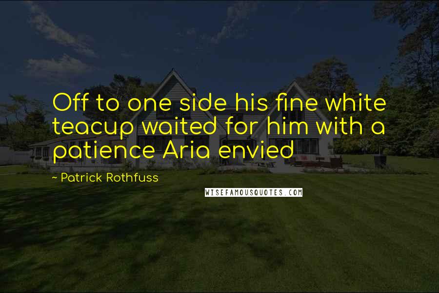 Patrick Rothfuss Quotes: Off to one side his fine white teacup waited for him with a patience Aria envied