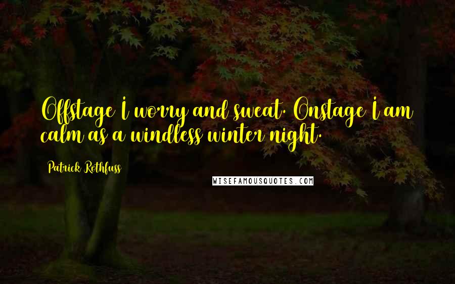 Patrick Rothfuss Quotes: Offstage I worry and sweat. Onstage I am calm as a windless winter night.