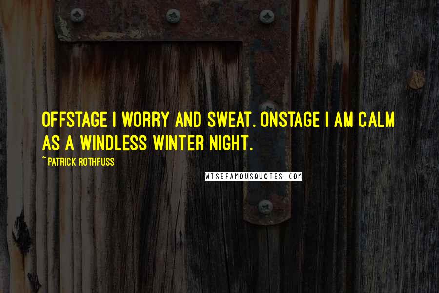 Patrick Rothfuss Quotes: Offstage I worry and sweat. Onstage I am calm as a windless winter night.