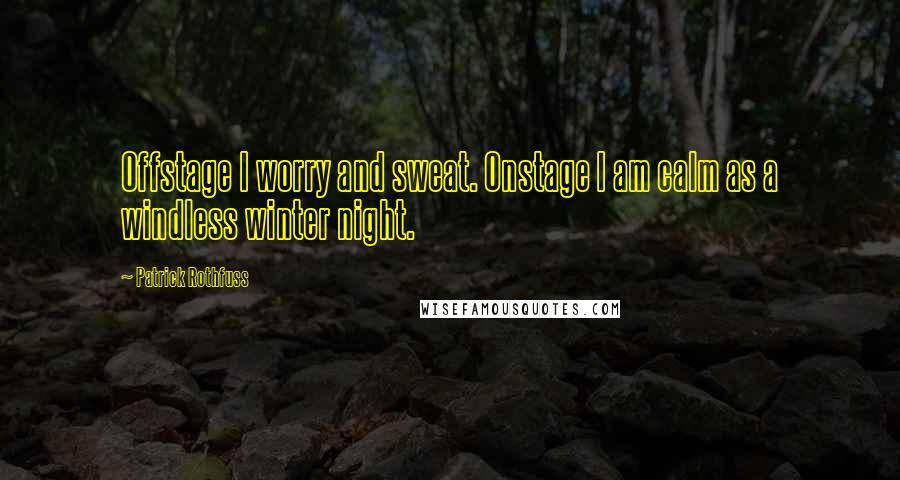 Patrick Rothfuss Quotes: Offstage I worry and sweat. Onstage I am calm as a windless winter night.