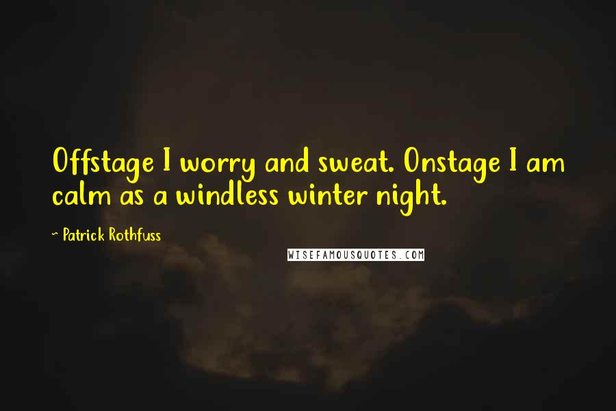 Patrick Rothfuss Quotes: Offstage I worry and sweat. Onstage I am calm as a windless winter night.