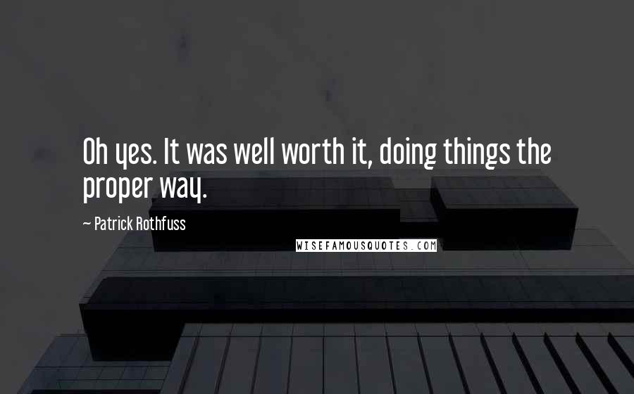 Patrick Rothfuss Quotes: Oh yes. It was well worth it, doing things the proper way.