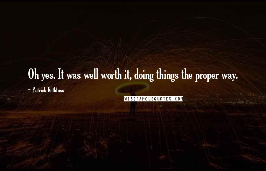 Patrick Rothfuss Quotes: Oh yes. It was well worth it, doing things the proper way.