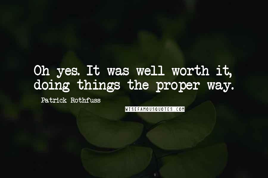 Patrick Rothfuss Quotes: Oh yes. It was well worth it, doing things the proper way.