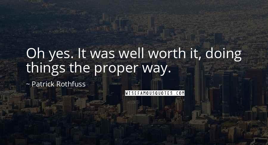 Patrick Rothfuss Quotes: Oh yes. It was well worth it, doing things the proper way.