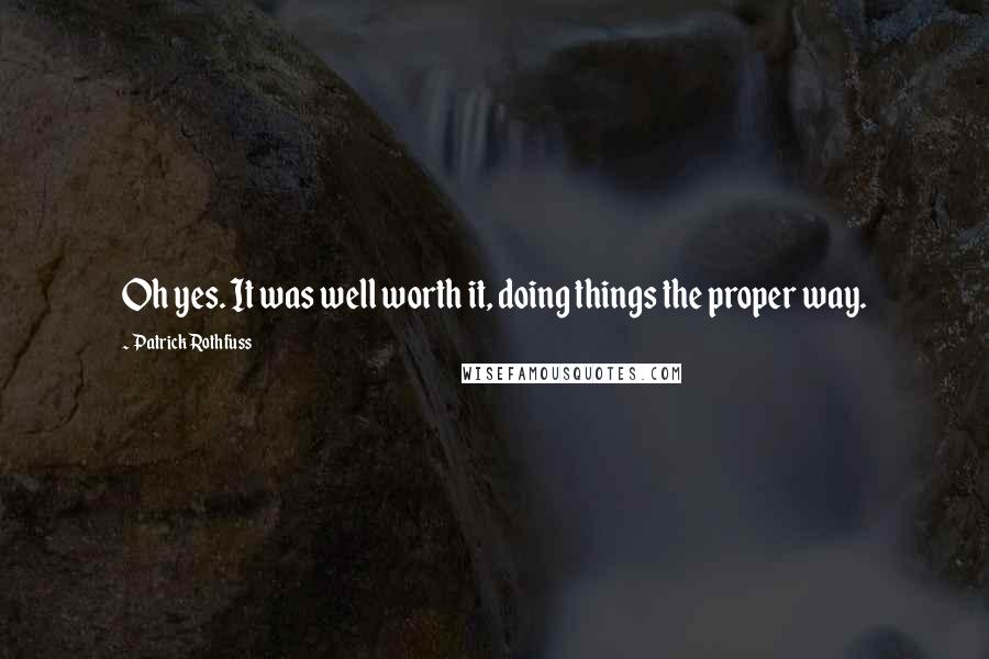 Patrick Rothfuss Quotes: Oh yes. It was well worth it, doing things the proper way.