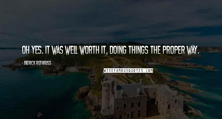 Patrick Rothfuss Quotes: Oh yes. It was well worth it, doing things the proper way.