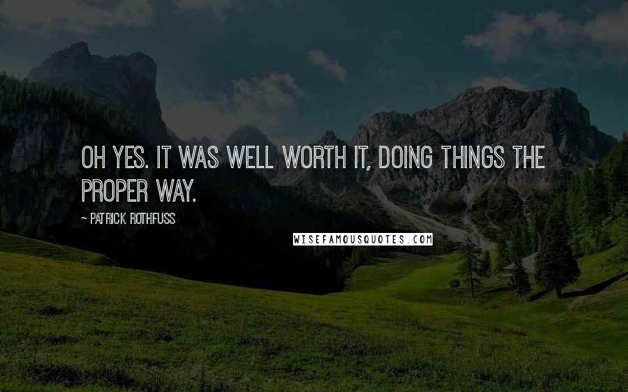 Patrick Rothfuss Quotes: Oh yes. It was well worth it, doing things the proper way.