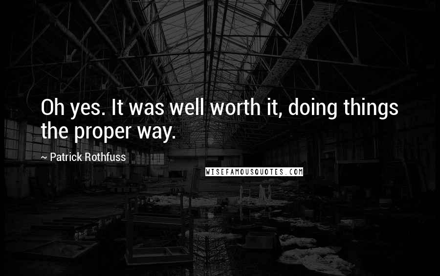 Patrick Rothfuss Quotes: Oh yes. It was well worth it, doing things the proper way.