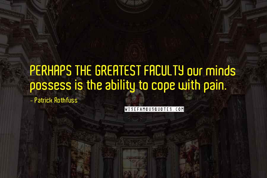 Patrick Rothfuss Quotes: PERHAPS THE GREATEST FACULTY our minds possess is the ability to cope with pain.