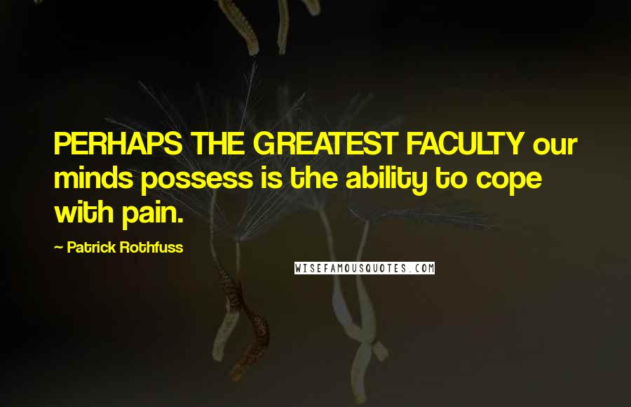 Patrick Rothfuss Quotes: PERHAPS THE GREATEST FACULTY our minds possess is the ability to cope with pain.