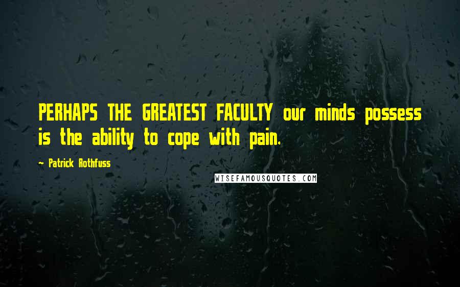 Patrick Rothfuss Quotes: PERHAPS THE GREATEST FACULTY our minds possess is the ability to cope with pain.