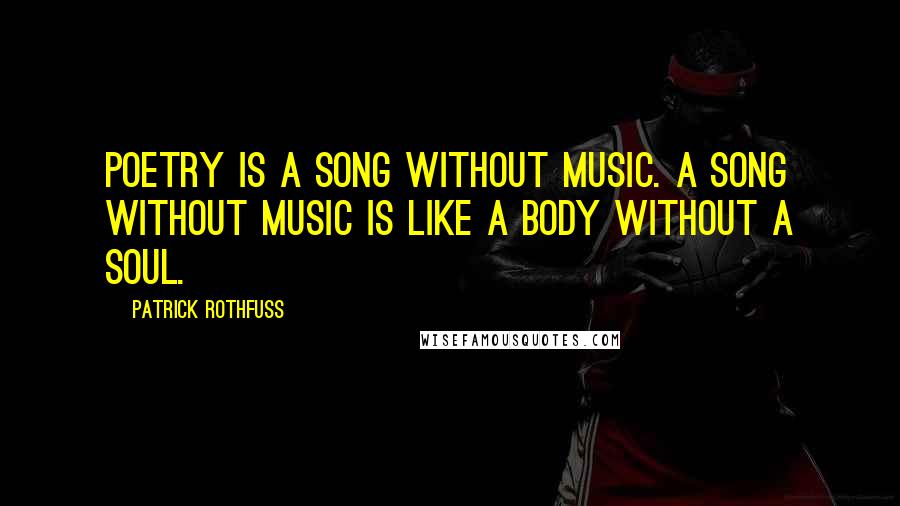 Patrick Rothfuss Quotes: Poetry is a song without music. A song without music is like a body without a soul.