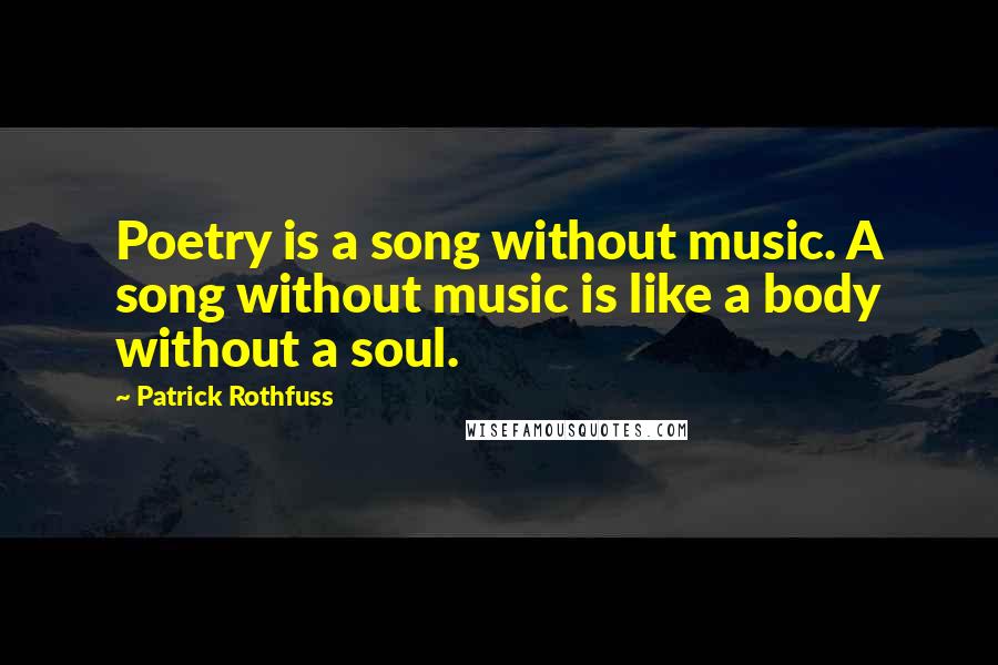 Patrick Rothfuss Quotes: Poetry is a song without music. A song without music is like a body without a soul.