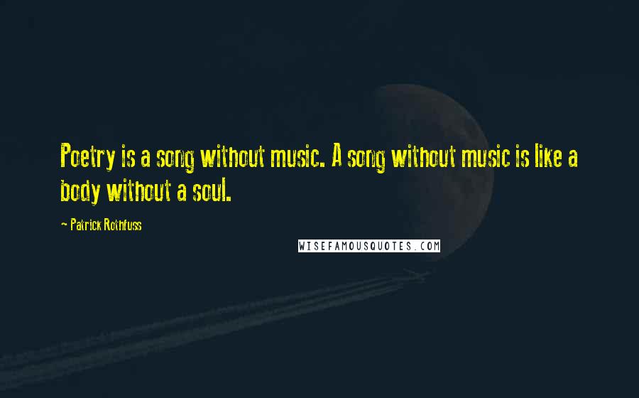 Patrick Rothfuss Quotes: Poetry is a song without music. A song without music is like a body without a soul.