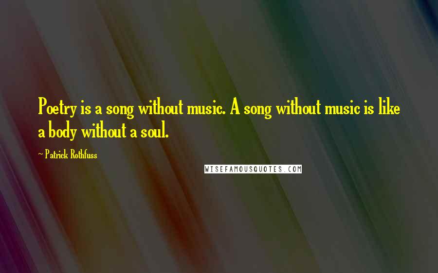 Patrick Rothfuss Quotes: Poetry is a song without music. A song without music is like a body without a soul.