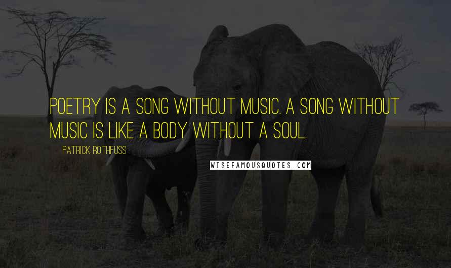 Patrick Rothfuss Quotes: Poetry is a song without music. A song without music is like a body without a soul.