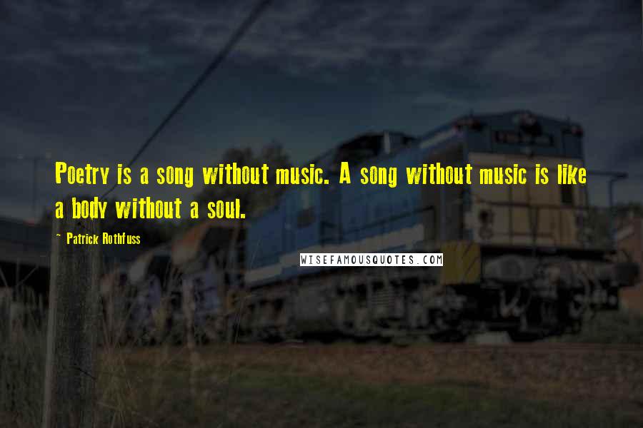 Patrick Rothfuss Quotes: Poetry is a song without music. A song without music is like a body without a soul.