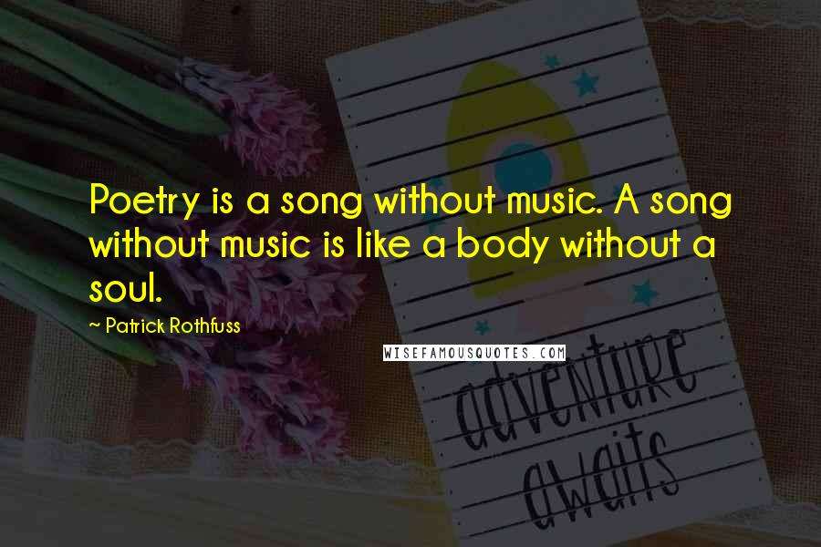 Patrick Rothfuss Quotes: Poetry is a song without music. A song without music is like a body without a soul.