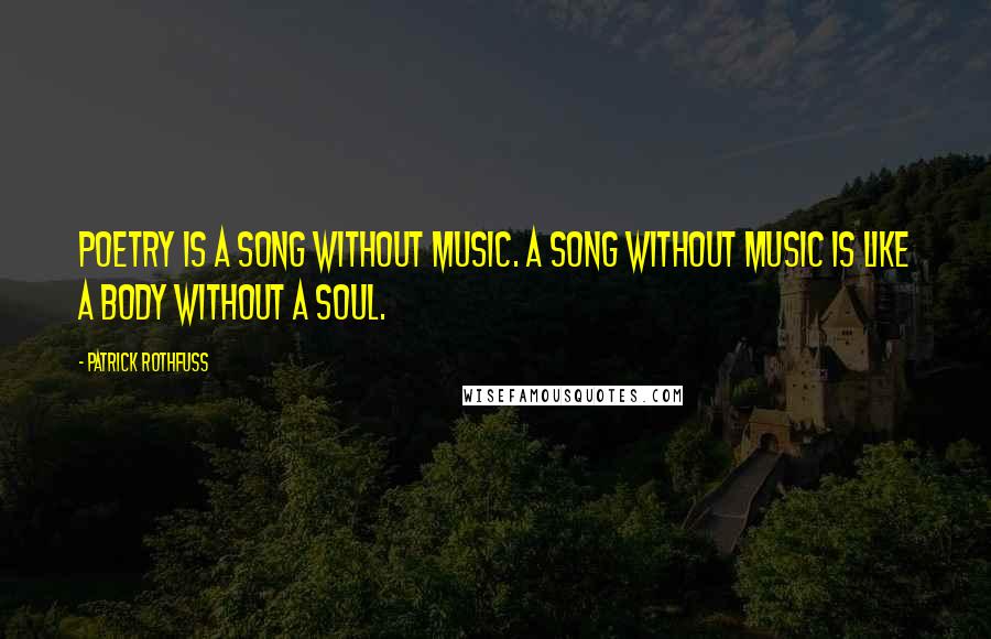 Patrick Rothfuss Quotes: Poetry is a song without music. A song without music is like a body without a soul.